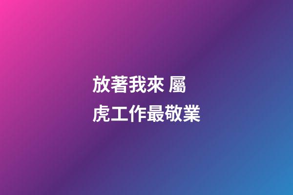 放著我來 屬虎工作最敬業